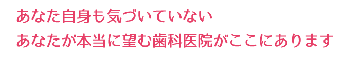 あなたが望む歯科医院があります